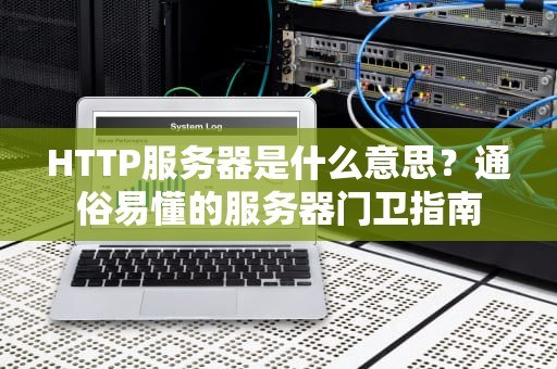HTTP服务器是什么意思？通俗易懂的服务器门卫指南