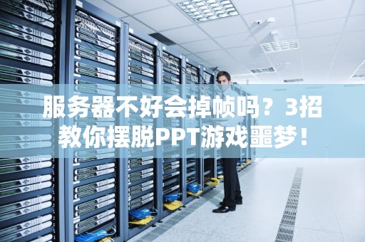 服务器不好会掉帧吗？3招教你摆脱PPT游戏噩梦！