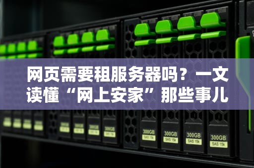 网页需要租服务器吗？一文读懂“网上安家”那些事儿！
