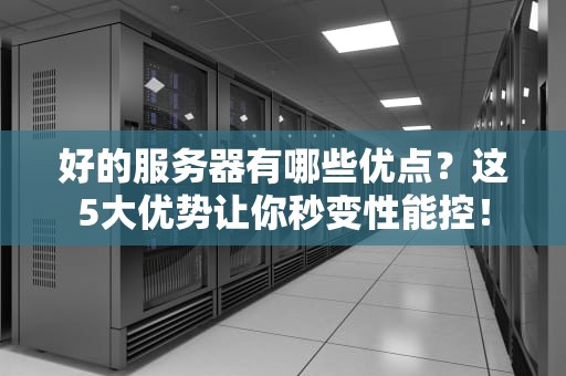 好的服务器有哪些优点？这5大优势让你秒变性能控！