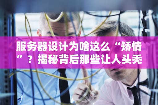 服务器设计为啥这么“矫情”？揭秘背后那些让人头秃的工程哲学！