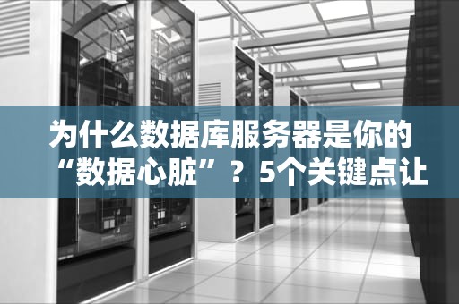 为什么数据库服务器是你的“数据心脏”？5个关键点让你秒懂！