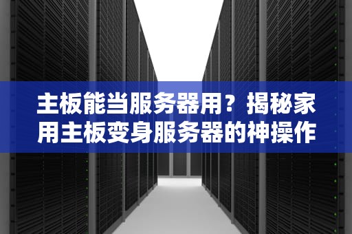 主板能当服务器用？揭秘家用主板变身服务器的神操作！