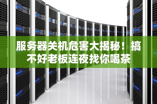 服务器关机危害大揭秘！搞不好老板连夜找你喝茶