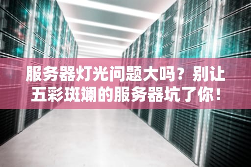 服务器灯光问题大吗？别让五彩斑斓的服务器坑了你！