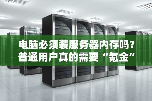 电脑必须装服务器内存吗？普通用户真的需要“氪金”上ECC吗？