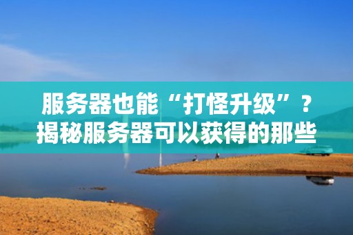 服务器也能“打怪升级”？揭秘服务器可以获得的那些奇葩成就！