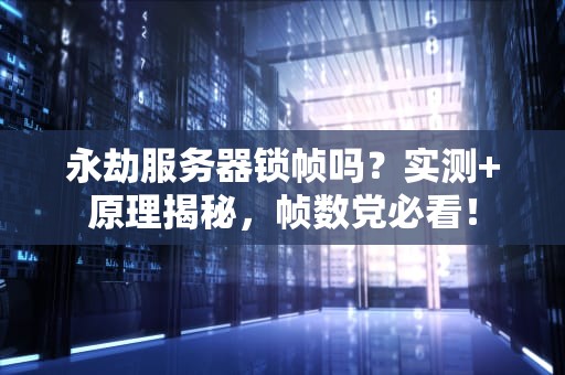 永劫服务器锁帧吗？实测+原理揭秘，帧数党必看！