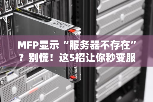 MFP显示“服务器不存在”？别慌！这5招让你秒变服务器侦探！