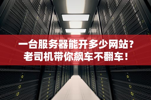 一台服务器能开多少网站？老司机带你飙车不翻车！