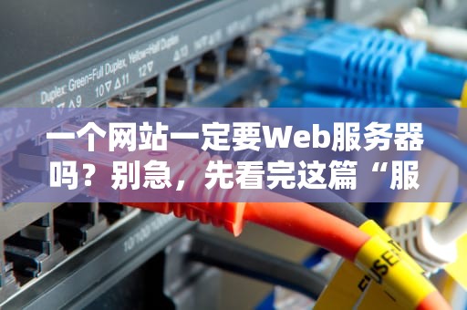 一个网站一定要Web服务器吗？别急，先看完这篇“服务器小白脱坑指南”！