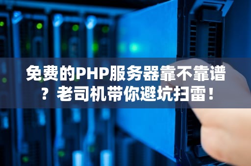 免费的PHP服务器靠不靠谱？老司机带你避坑扫雷！