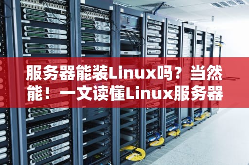 服务器能装Linux吗？当然能！一文读懂Linux服务器的“真香”定律