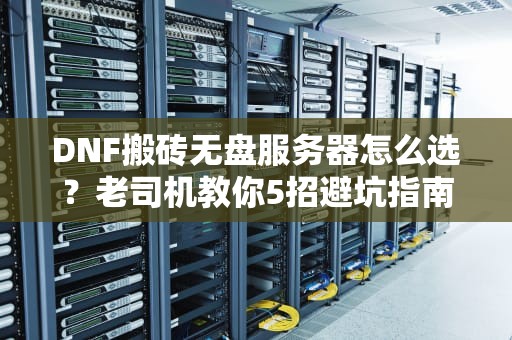 DNF搬砖无盘服务器怎么选？老司机教你5招避坑指南！