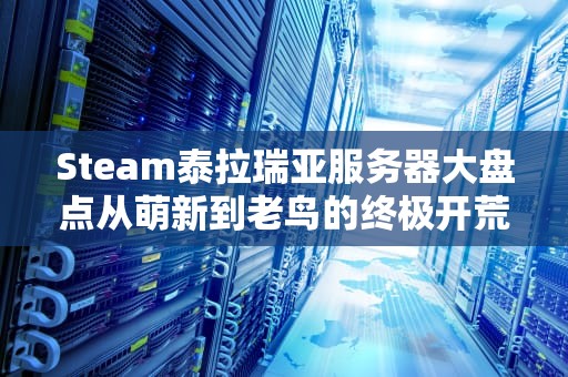 Steam泰拉瑞亚服务器大盘点从萌新到老鸟的终极开荒指南！