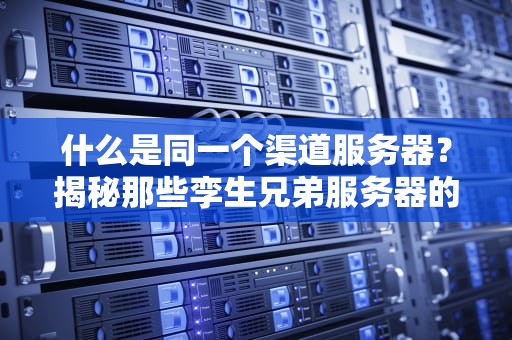 什么是同一个渠道服务器？揭秘那些孪生兄弟服务器的秘密