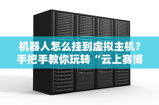 机器人怎么挂到虚拟主机？手把手教你玩转“云上赛博宠物”
