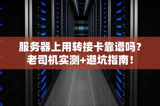 服务器上用转接卡靠谱吗？老司机实测+避坑指南！