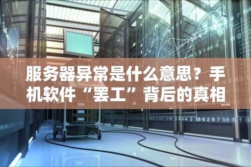 服务器异常是什么意思？手机软件“罢工”背后的真相大揭秘！
