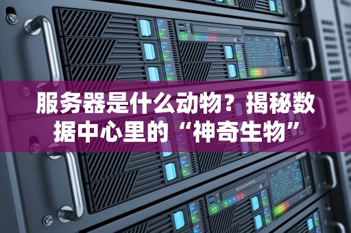 服务器是什么动物？揭秘数据中心里的“神奇生物”