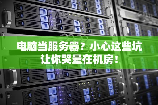 电脑当服务器？小心这些坑让你哭晕在机房！
