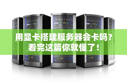用显卡搭建服务器会卡吗？看完这篇你就懂了！