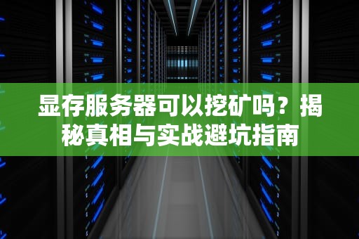 显存服务器可以挖矿吗？揭秘真相与实战避坑指南