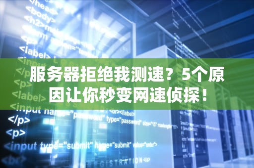 服务器拒绝我测速？5个原因让你秒变网速侦探！