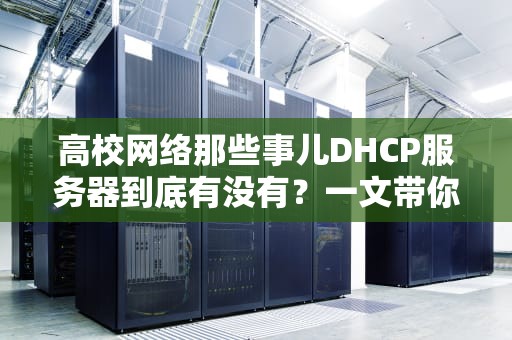 高校网络那些事儿DHCP服务器到底有没有？一文带你揭秘校园网“自动连”的奥秘！