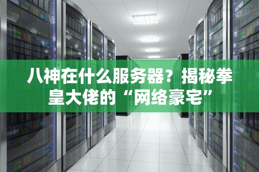 八神在什么服务器？揭秘拳皇大佬的“网络豪宅”