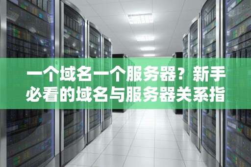一个域名一个服务器？新手必看的域名与服务器关系指南！