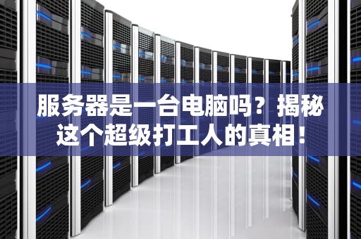 服务器是一台电脑吗？揭秘这个超级打工人的真相！
