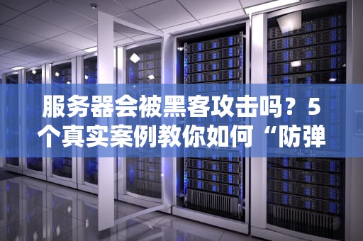 服务器会被黑客攻击吗？5个真实案例教你如何“防弹”