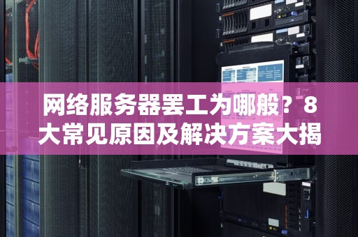 网络服务器罢工为哪般？8大常见原因及解决方案大揭秘！