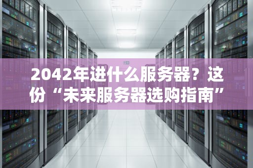 2042年进什么服务器？这份“未来服务器选购指南”让你笑出腹肌！