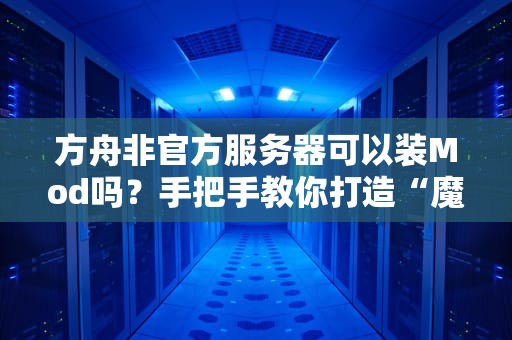 方舟非官方服务器可以装Mod吗？手把手教你打造“魔改版”恐龙世界！