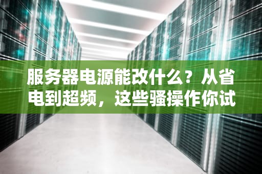 服务器电源能改什么？从省电到超频，这些骚操作你试过吗？