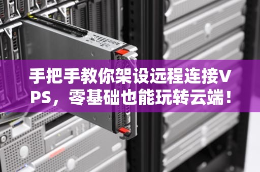 手把手教你架设远程连接VPS，零基础也能玩转云端！