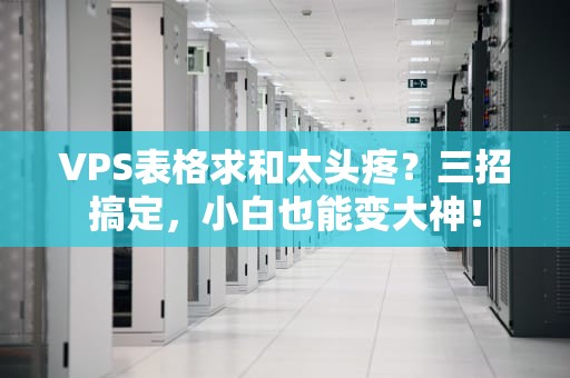 VPS表格求和太头疼？三招搞定，小白也能变大神！