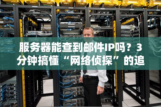 服务器能查到邮件IP吗？3分钟搞懂“网络侦探”的追踪原理！
