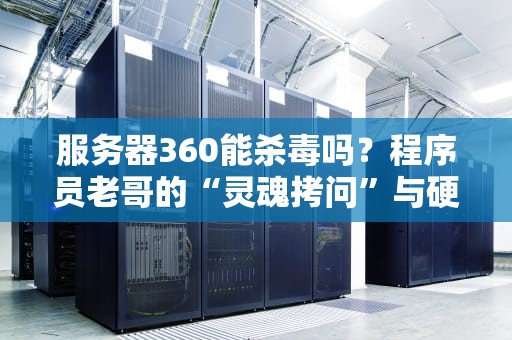 服务器360能杀毒吗？程序员老哥的“灵魂拷问”与硬核科普！