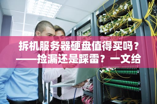 拆机服务器硬盘值得买吗？——捡漏还是踩雷？一文给你答案！