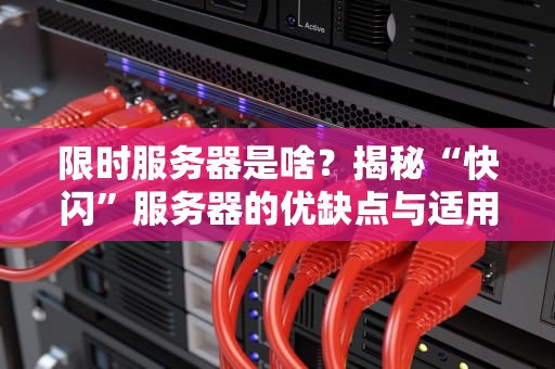 限时服务器是啥？揭秘“快闪”服务器的优缺点与适用场景！
