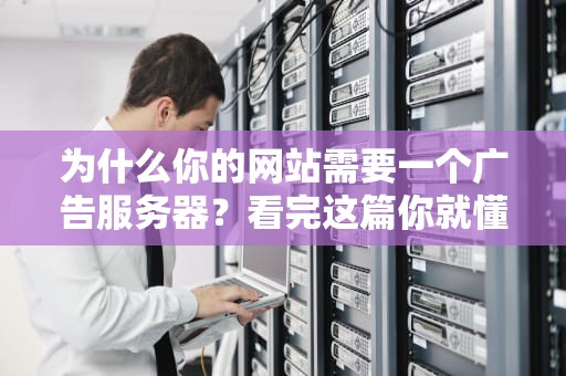 为什么你的网站需要一个广告服务器？看完这篇你就懂了！
