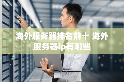 海外服务器排名前十 海外服务器ip有哪些
