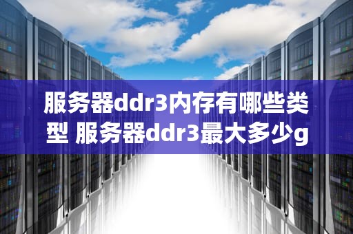 服务器ddr3内存有哪些类型 服务器ddr3最大多少g
