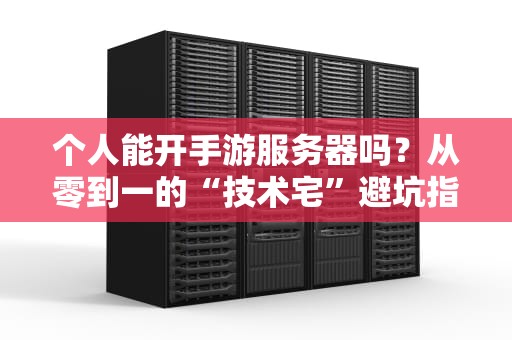 个人能开手游服务器吗？从零到一的“技术宅”避坑指南！