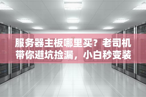服务器主板哪里买？老司机带你避坑捡漏，小白秒变装机大神！