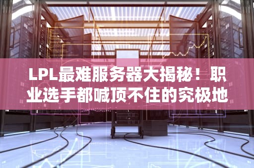 LPL最难服务器大揭秘！职业选手都喊顶不住的究极地狱服是它？