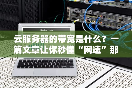 云服务器的带宽是什么？一篇文章让你秒懂“网速”那些事儿！